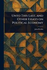 Unto This Last, and Other Essays on Political Economy