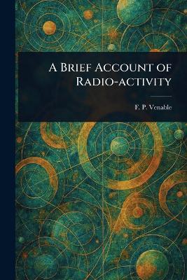 A Brief Account of Radio-activity - F P (Francis Preston) Venable - cover