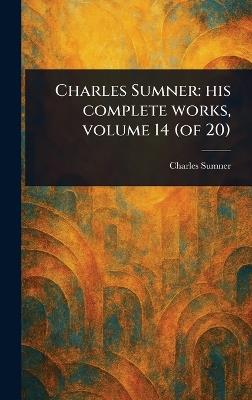 Charles Sumner: His Complete Works, Volume 14 (of 20) - Charles Sumner - cover