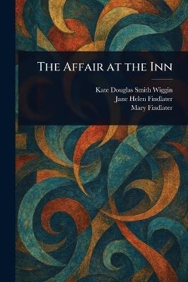 The Affair at the Inn - Kate Douglas Smith Wiggin,Jane Helen Findlater,Mary Findlater - cover