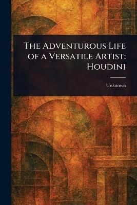 The Adventurous Life of a Versatile Artist: Houdini - cover