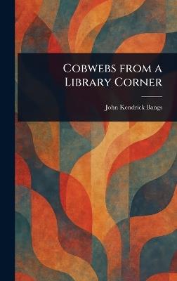 Cobwebs From a Library Corner - John Kendrick Bangs - cover