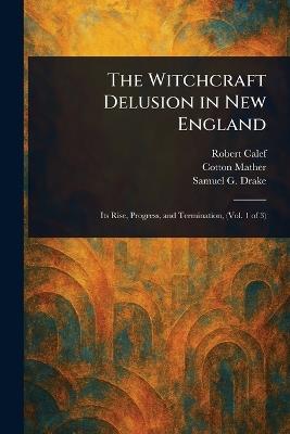 The Witchcraft Delusion in New England - Robert Calef,Cotton Mather,Samuel G Drake - cover