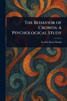 The Behavior of Crowds: A Psychological Study - Everett Dean Martin - cover