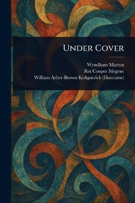 Under Cover - Wyndham Martyn,Roi Cooper Megrue,William Arber-Brown Kirkpatrick - cover