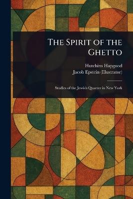 The Spirit of the Ghetto - Hutchins Hapgood,Jacob Epstein - cover