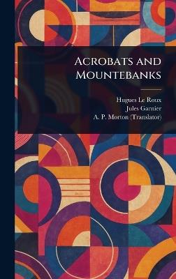 Acrobats and Mountebanks - Hugues Le Roux,Jules Garnier,A P Morton - cover