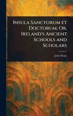 Insula Sanctorum Et Doctorum; Or, Ireland's Ancient Schools and Scholars