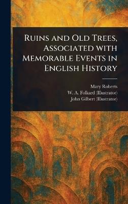 Ruins and Old Trees, Associated With Memorable Events in English History - Mary Roberts,W A (William a ) Folkard,John Gilbert - cover