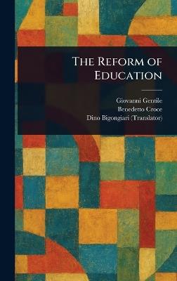 The Reform of Education - Giovanni Gentile,Benedetto Croce,Dino Bigongiari - cover