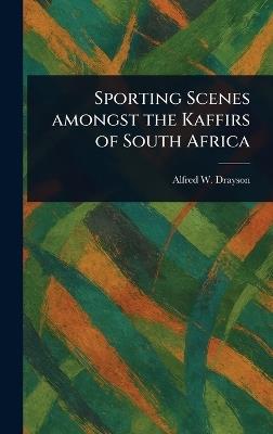 Sporting Scenes Amongst the Kaffirs of South Africa - Alfred W (Alfred Wilks) Drayson - cover