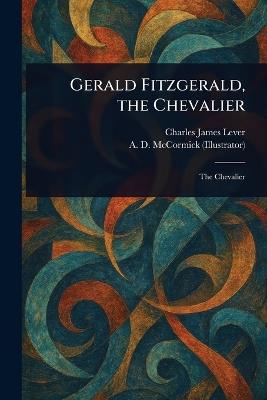 Gerald Fitzgerald, the Chevalier - Charles James Lever,A D (Arthur David) McCormick - cover