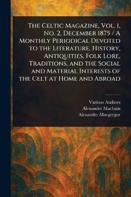 The Celtic Magazine, Vol. 1, No. 2, December 1875 / A Monthly Periodical Devoted to the Literature, History, Antiquities, Folk Lore, Traditions, and the Social and Material Interests of the Celt at Home and Abroad - Various,Alexander Macbain,Alexander MacGregor - cover
