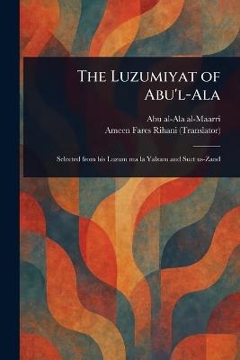 The Luzumiyat of Abu'l-Ala - Abu Al-Ala Al-Maarri,Ameen Fares Rihani - cover