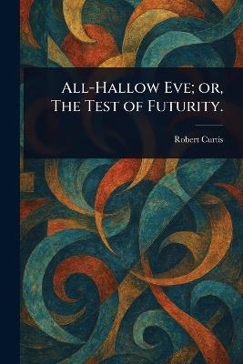 All-Hallow Eve; or, The Test of Futurity. - Robert Curtis - cover
