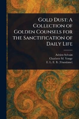 Gold Dust: A Collection of Golden Counsels for the Sanctification of Daily Life - Adrien Sylvain,Charlotte M (Charlotte Mary) Yonge,E L E B - cover