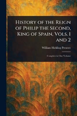History of the Reign of Philip the Second, King of Spain, Vols. 1 and 2 - William Hickling Prescott - cover