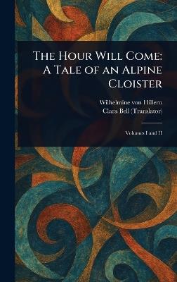 The Hour Will Come: A Tale of an Alpine Cloister - Wilhelmine Von Hillern,Clara Bell - cover