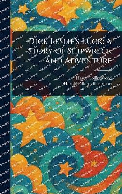 Dick Leslie's Luck: A Story of Shipwreck and Adventure - Harry Collingwood,Harold Piffard - cover