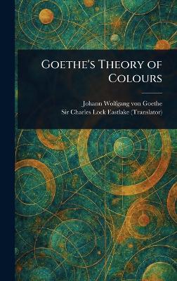 Goethe's Theory of Colours - Johann Wolfgang Von Goethe,Charles Lock Eastlake - cover