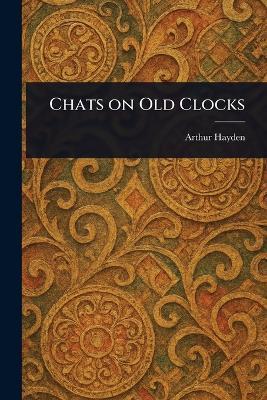 Chats on Old Clocks - Arthur Hayden - cover