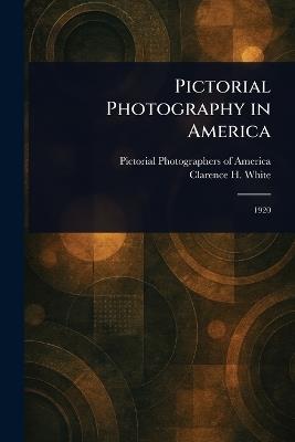 Pictorial Photography in America - Pictorial Photographers of America,Clarence H White - cover