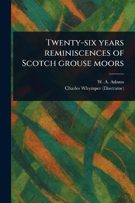 Twenty-six Years Reminiscences of Scotch Grouse Moors - W A (William Alexander) Adams,Charles Whymper - cover