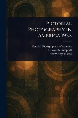 Pictorial Photography in America 1922 - Pictorial Photographers of America,Heyworth Campbell,Henry Hoyt Moore - cover
