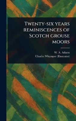 Twenty-six Years Reminiscences of Scotch Grouse Moors - W A (William Alexander) Adams,Charles Whymper - cover