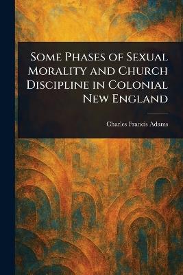 Some Phases of Sexual Morality and Church Discipline in Colonial New England - Charles Francis Adams - cover