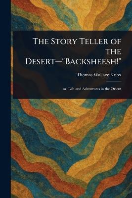 The Story Teller of the Desert-"Backsheesh!" - Thomas Wallace Knox - cover