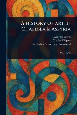 A History of Art in Chaldæa & Assyria - Georges Perrot,Charles Chipiez,Walter Armstrong - cover