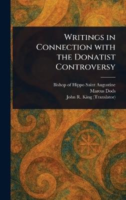 Writings in Connection With the Donatist Controversy - Saint Bishop of Hippo Augustine,Marcus Dods,John R (John Richard) King - cover