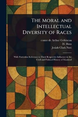 The Moral and Intellectual Diversity of Races - Arthur Comte De Gobineau,H Hotz,Josiah Clark Nott - cover