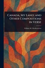 Canada, My Land; and Other Compositions in Verse
