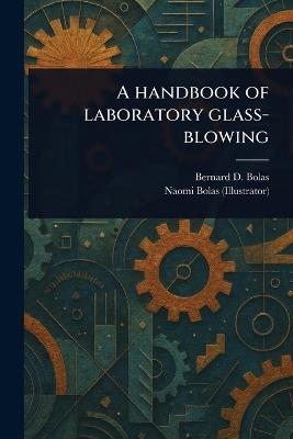 A Handbook of Laboratory Glass-blowing - Bernard D (Bernard Dell) Bolas,Naomi Bolas - cover