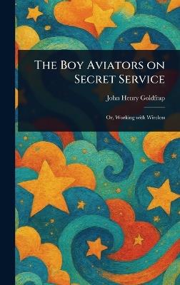 The Boy Aviators on Secret Service - John Henry Goldfrap - cover