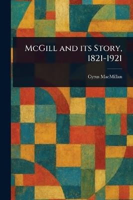 McGill and Its Story, 1821-1921 - Cyrus MacMillan - cover