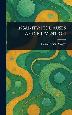 Insanity: Its Causes and Prevention - Henry Putnam Stearns - cover