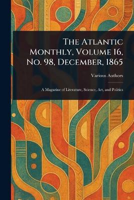 The Atlantic Monthly, Volume 16, No. 98, December, 1865 - Various - cover