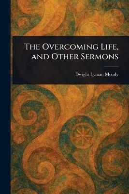 The Overcoming Life, and Other Sermons - Dwight Lyman Moody - cover
