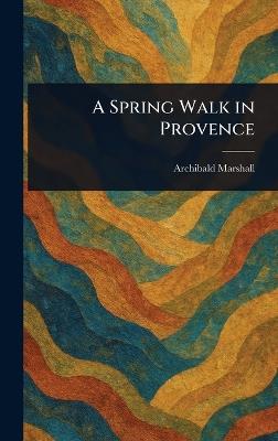 A Spring Walk in Provence - Archibald Marshall - cover