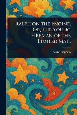 Ralph on the Engine; Or, The Young Fireman of the Limited Mail - Allen Chapman - cover