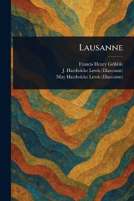 Lausanne - Francis Henry Gribble,J Hardwicke (John Hardwicke) Lewis,May Hardwicke Lewis - cover