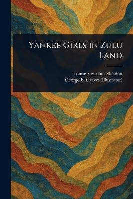 Yankee Girls in Zulu Land - Louise Vescelius Sheldon,George E Graves - cover