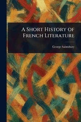 A Short History of French Literature - George Saintsbury - cover