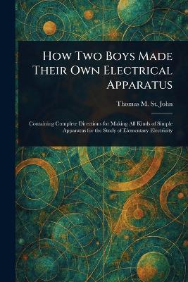 How Two Boys Made Their Own Electrical Apparatus - Thomas M (Thomas Matthew) St John - cover