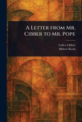 A Letter From Mr. Cibber to Mr. Pope - Colley Cibber,Helene Koon - cover
