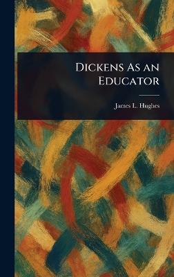 Dickens As an Educator - James L (James Laughlin) Hughes - cover