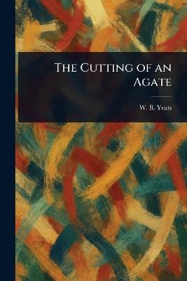 The Cutting of an Agate - W B (William Butler) Yeats - cover